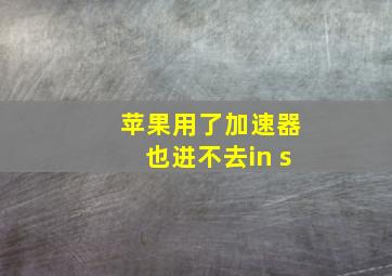 苹果用了加速器也进不去in s